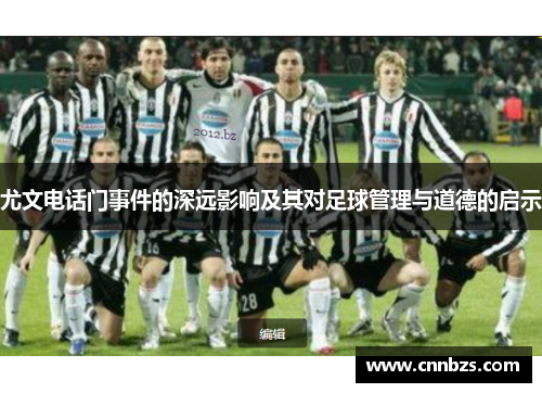 尤文电话门事件的深远影响及其对足球管理与道德的启示 尤文电话门事件的深远影响及其对足球管理与道德的启示