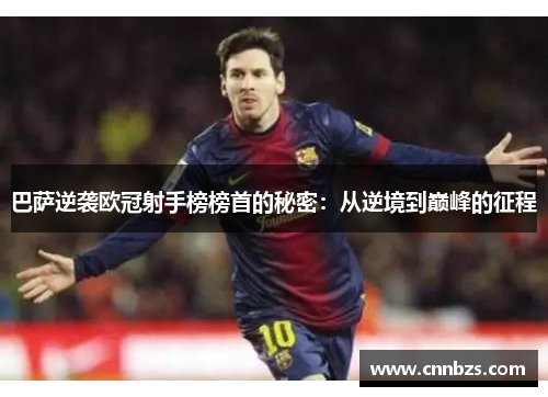 巴萨逆袭欧冠射手榜榜首的秘密：从逆境到巅峰的征程