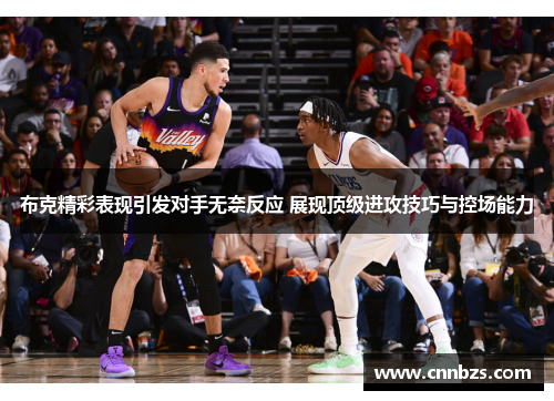 布克精彩表现引发对手无奈反应 展现顶级进攻技巧与控场能力