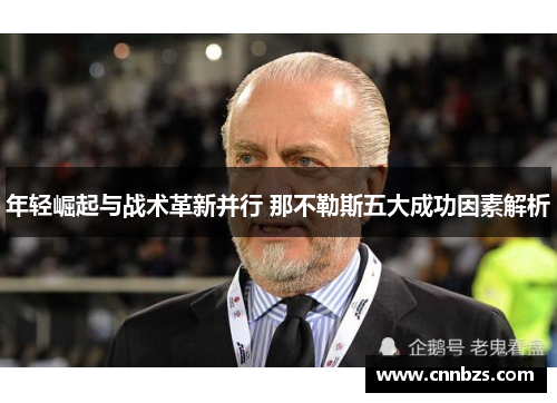 年轻崛起与战术革新并行 那不勒斯五大成功因素解析